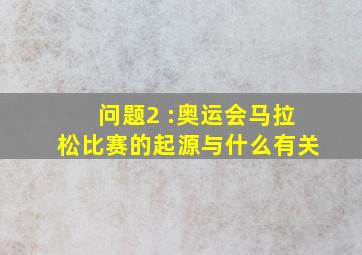 问题2 :奥运会马拉松比赛的起源与什么有关